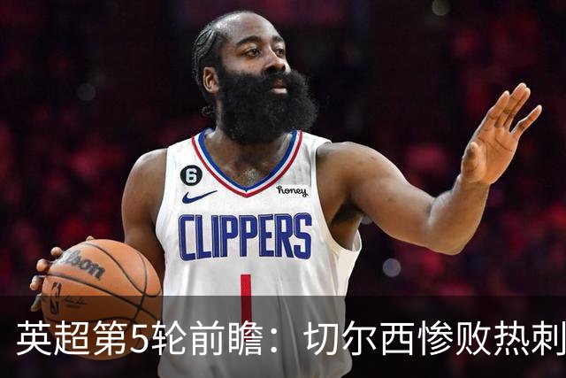英超第5轮前瞻：切尔西惨败热刺哑火，枪手阿森纳稳了？